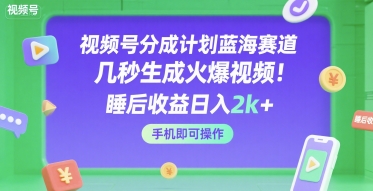视频号分成计划蓝海赛道，几秒生成火爆视频，睡后收益日入2k+，手机即可操作【揭秘】-KAI的视界