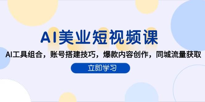 （15097期）AI美业短视频课，AI工具组合，账号搭建技巧，爆款内容创作，同城流量获取-KAI的视界