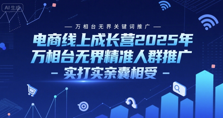 电商线上成长营2025年，万相台无界关键词推广-万相台无界精准人群推广-实打实亲囊相受-KAI的视界