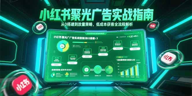 （15248期）小红书聚光广告实战指南，从0搭建到放量策略，低成本获客全流程解析-KAI的视界