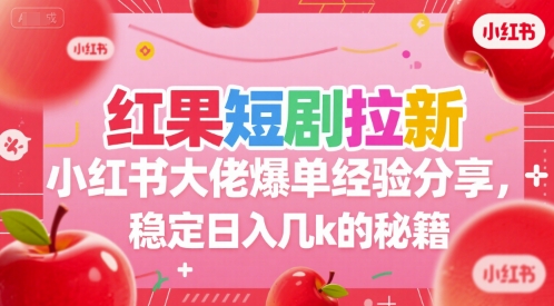 红果短剧拉新小红书大佬爆单经验分享，稳定日入几k的秘籍-KAI的视界