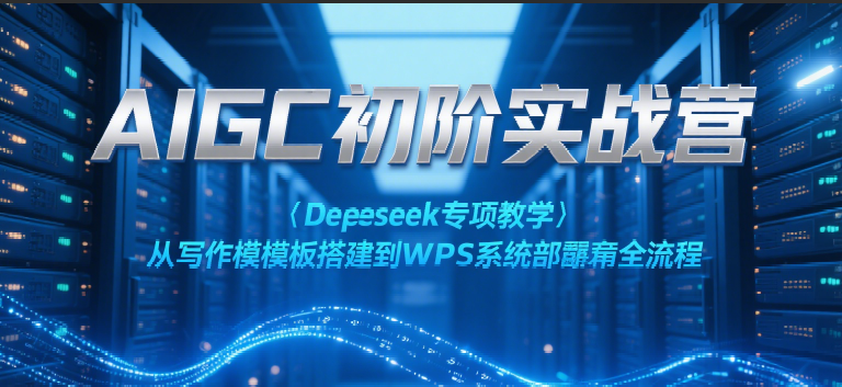 AIGC初阶实战营：Deepseek专项教学，从写作模板搭建到WPS系统部署全流程-KAI的视界