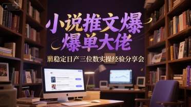 小说推文爆单大佬稳定日产三位数实操经验分享会-KAI的视界