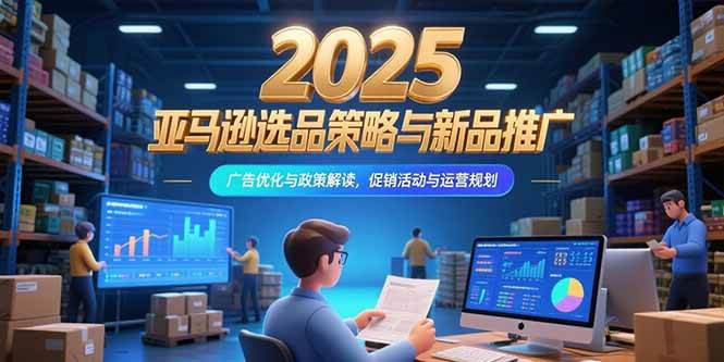 （15347期）2025亚马逊选品策略与新品推广，广告优化与政策解读，促销活动与运营规划-KAI的视界