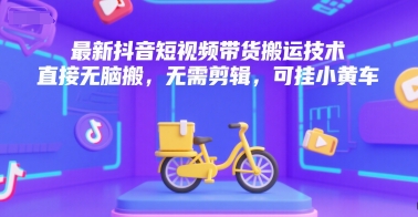 最新抖音短视频带货搬运技术，直接无脑搬，无需剪辑，可挂小黄车-KAI的视界