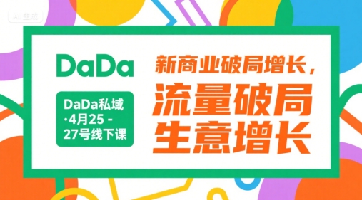 DaDa私域·4月25-27号线下课，新商业破局增长，流量破局，生意增长-KAI的视界