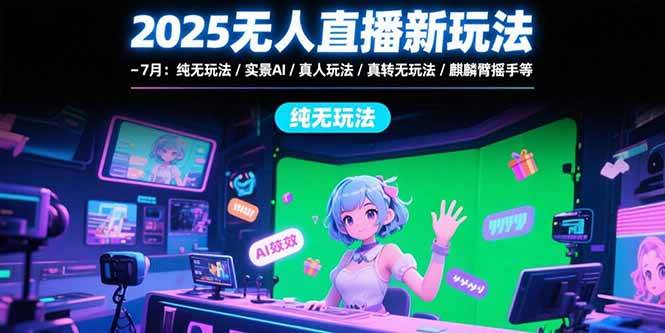 （15429期）2025无人直播新玩法-7月：纯无玩法/实景AI/真人玩法/绿幕玩法/真转无玩法-KAI的视界
