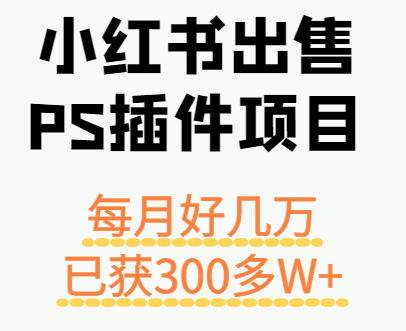 小红书出售PS插件项目，每月都收入好几万，长期操作已获利300多W+-KAI的视界