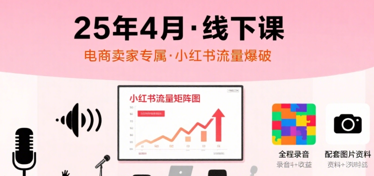 小红书25年4月线下课程，电商卖家小红书流量课，录音+图片-KAI的视界