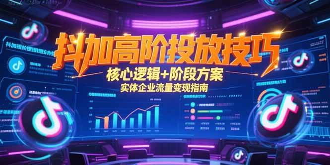 （15240期）抖加高阶投放技巧，核心逻辑+阶段方案，实体企业流量变现指南-KAI的视界