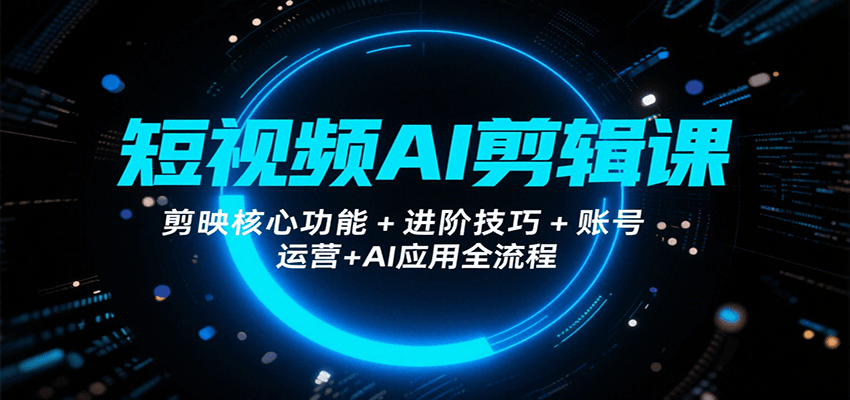短视频AI剪辑课，剪映核心功能+进阶技巧+账号运营+AI应用全流程-KAI的视界
