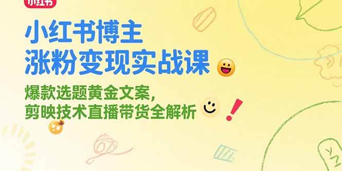 （15328期）小红书博主涨粉变现实战课，爆款选题黄金文案，剪映技术直播带货全解析-KAI的视界
