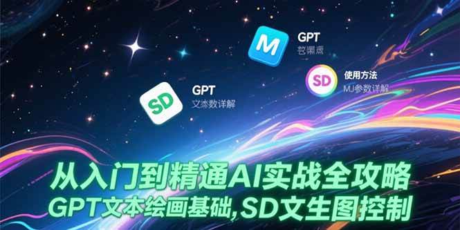 （15309期）从入门到精通AI实战全攻略，GPT文本绘画基础，MJ参数详解，SD文生图控制-KAI的视界