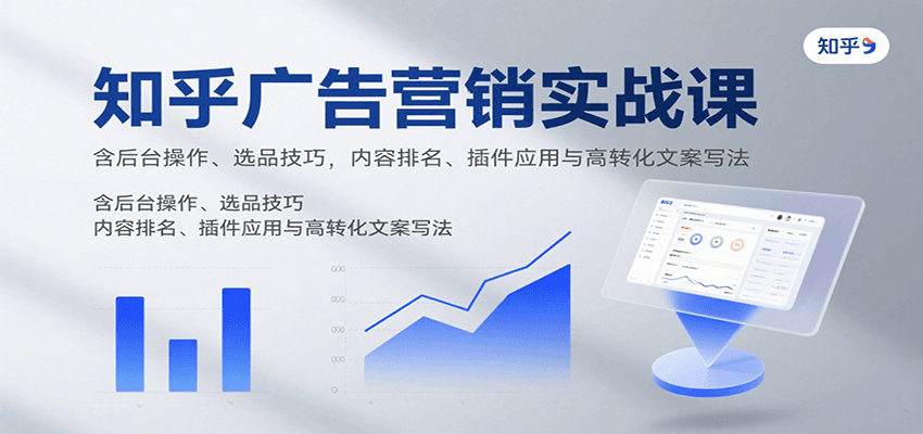 知乎广告营销实战课，含后台操作、选品技巧，内容排名、插件应用与高转化文案写法-KAI的视界