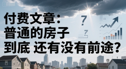 付费文章：普通的房子到底还有没有前途？-KAI的视界