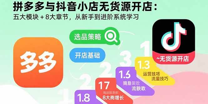 （15805期）拼多多与抖音小店无货源开店：五大模块+8大章节，从新手到进阶系统学习-KAI的视界