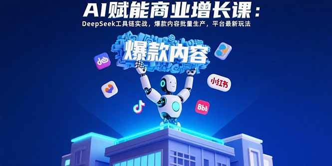 （15583期）AI赋能商业增长课：DeepSeek工具链实战，爆款内容批量生产，平台最新玩法-KAI的视界