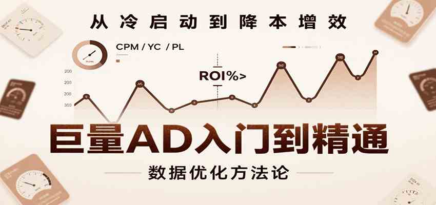 巨量AD入门到精通，含工具、设置、定向、优化等广告投放全流程-KAI的视界