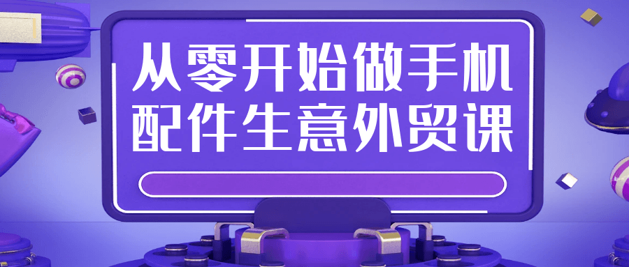 从零开始做手机配件生意外贸课-KAI的视界