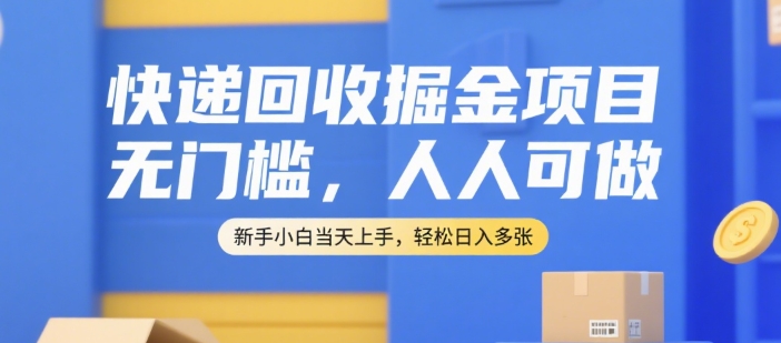 快递回收掘金项目，无门槛，人人可做，新手小白当天上手，轻松日入多张【揭秘】-KAI的视界