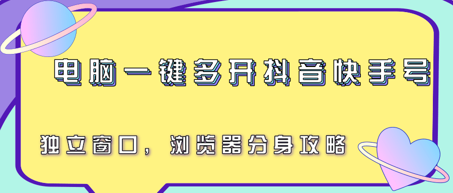 电脑一键多开抖音快手号，独立窗口，浏览器分身攻略-KAI的视界