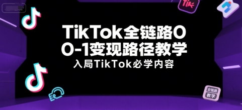TikTok全链路0-1变现路径教学，入局TikTok必学内容-KAI的视界
