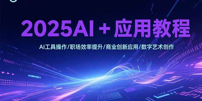 （15378期）2025AI+应用教程，AI工具操作/职场效率提升/商业创新应用/数字艺术创作-KAI的视界