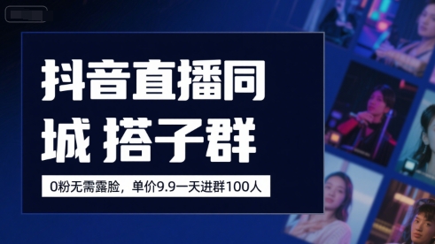 抖音直播同城搭子群，0粉无需露脸，单价19.9，一天进群100人-KAI的视界