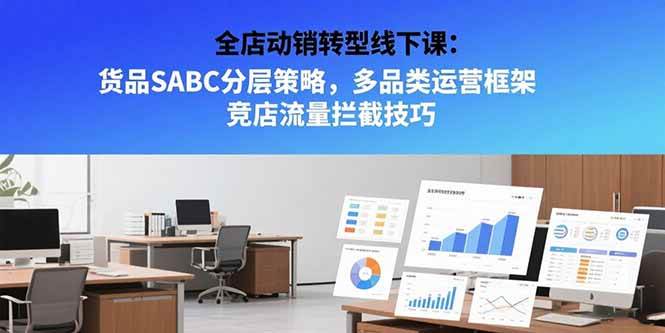（15419期）全店动销转型线下课：货品SABC分层策略，多品类运营框架 竞店流量拦截技巧-KAI的视界
