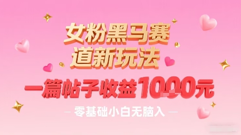 女粉黑马赛道新玩法，一篇帖子收益1k，零基础小白无脑入非常适合-KAI的视界