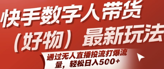 快手数字人带货(好物)最新玩法，通过无人直播投流打爆流量，轻松日入5张-KAI的视界