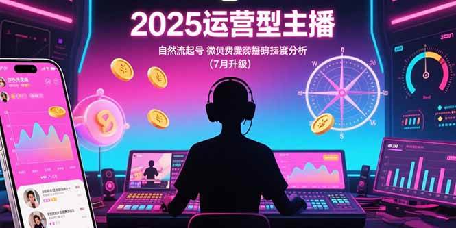 （15508期）2025运营型主播：自然流起号，微付费投放技巧，罗盘数据深度解析(7月更新)-KAI的视界