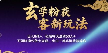 玄学粉获客新玩法日入8张+， 私域每天进线50人+，可矩阵操作放大变现，小白一部手机就能操作-KAI的视界