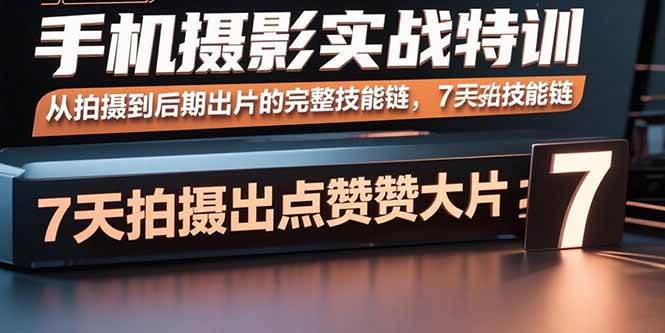 （15949期）手机摄影实战特训，从拍摄到后期出片的完整技能链，7天拍出点赞大片-KAI的视界