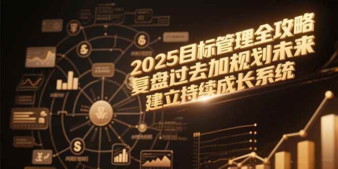 （15199期）2025目标管理全攻略，复盘过去加规划未来，建立持续成长系统-KAI的视界
