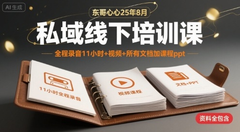 东哥心心25年8月私域线下培训课，全程录音11小时+视频+所有文档加课程ppt-KAI的视界