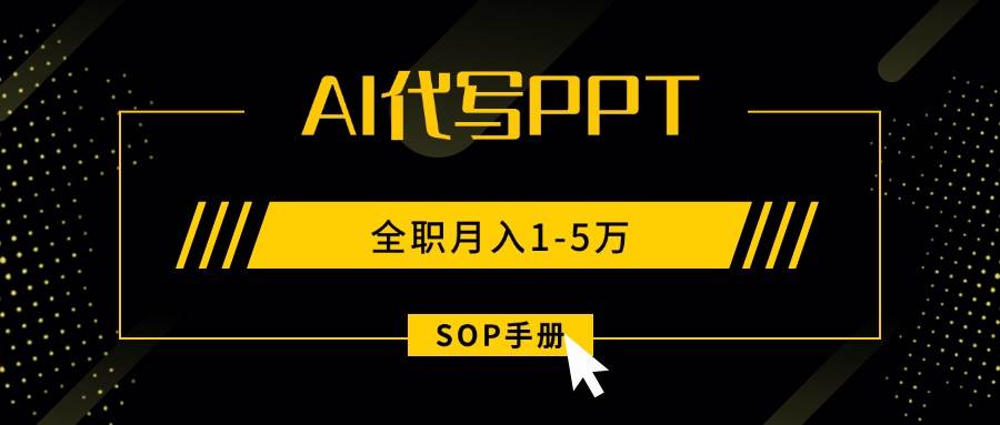 （15842期）AI代写之高效制作PPT，永不失业副业兼职，全职月入1-5万【SOP手册】-KAI的视界