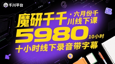 魔研千千·六月份千川线下课5980，十小时线下录音带字幕-KAI的视界