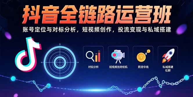 （15525期）抖音全链路运营班：账号定位与对标分析，短视频创作，投流变现与私域搭建-KAI的视界