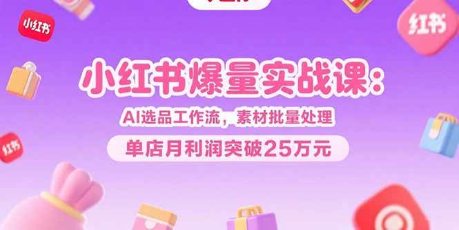 （15462期）小红书爆量实战课：AI选品工作流，素材批量处理，单店月利润突破25万元-KAI的视界