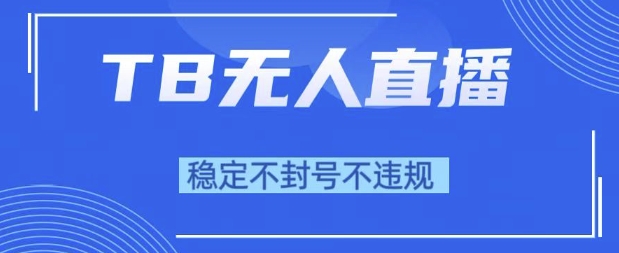 2025年TB无人直播带货10.0，全新技术，不违规，不封号，纯小白操作，日入1k【揭秘】-KAI的视界