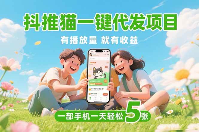 （15476期）抖推猫一键代发项目，0粉丝 不用实名 有播放量就有收益，一部手机一天五张-KAI的视界