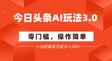 今日头条爆文玩法3.0 配合AI工具轻松矩阵 小白也能日入3张+-KAI的视界