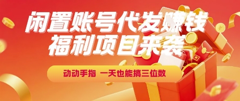 福利项目来袭，闲置账号代发挣钱，动动手指，一天也能搞三位数【揭秘】-KAI的视界