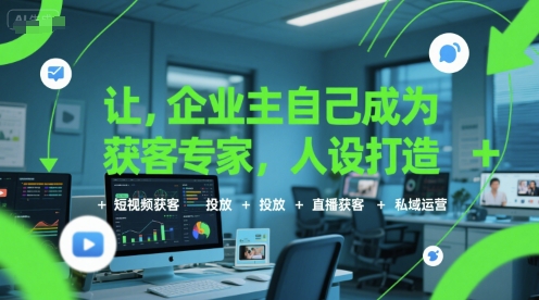 让企业主自己成为获客专家，人设打造+短视频获客+投放+直播获客+私域运营-KAI的视界