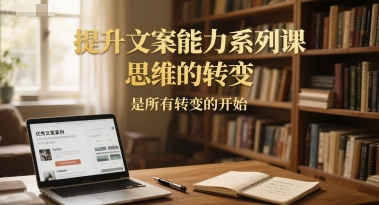 提升文案能力系列课，思维的转变，是所有转变的开始-KAI的视界