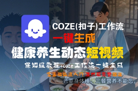 COZE(扣子)工作流一键生成健康养生动态短视频，保姆级教程，零基础快速入门-KAI的视界
