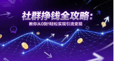 社群挣钱全攻略：教你从0到1轻松实现引流变现-KAI的视界