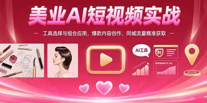 （15535期）美业AI短视频实战：工具选择与组合应用，爆款内容创作，同城流量精准获取-KAI的视界