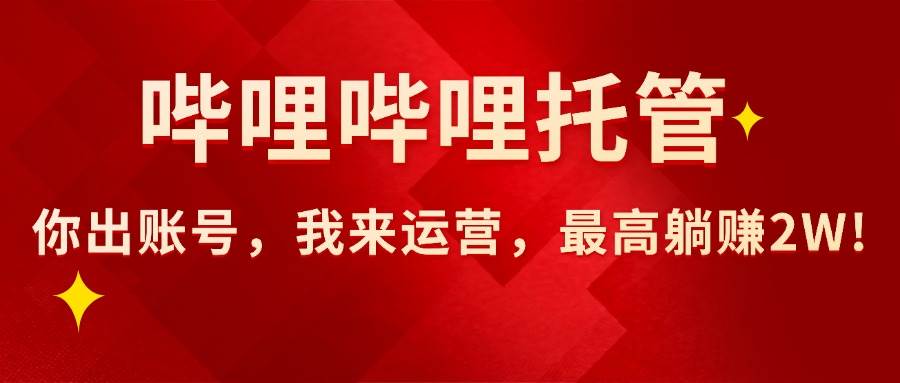 （15817期）【哔哩哔哩托管】AI短视频带货，你出账号，我来运营，最高躺赚2W!-KAI的视界